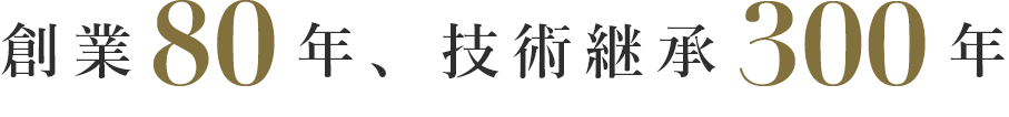 創業80年、技術継承300年