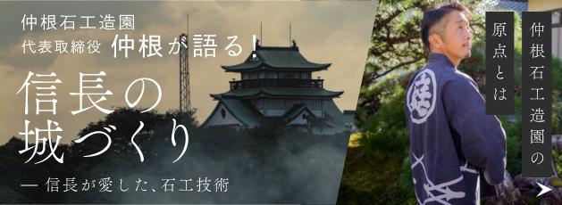 仲根石工造園の原点とは原点とは代表取締役仲根が語る!信長のづくり信長が愛した、石工技術