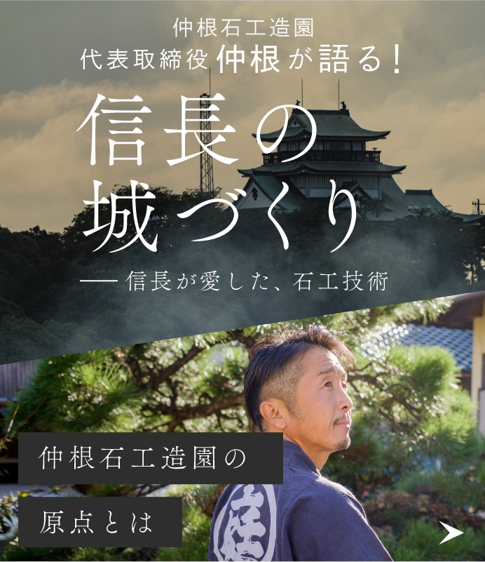 仲根石工造園の原点とは原点とは代表取締役仲根が語る!信長のづくり信長が愛した、石工技術